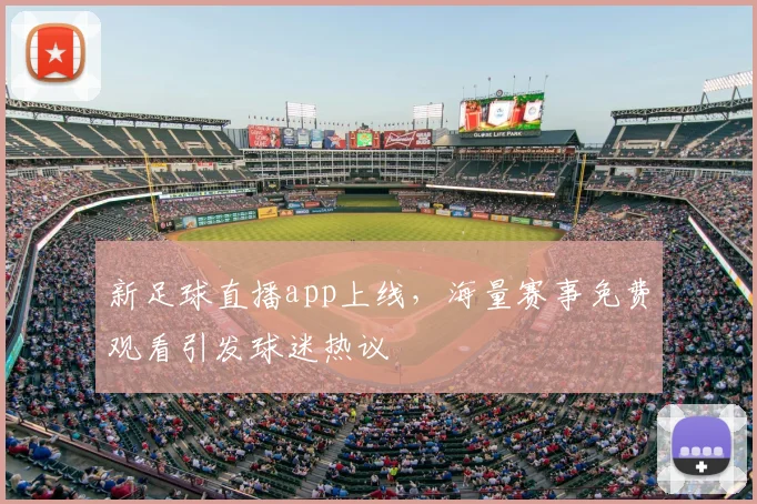 新足球直播app上线，海量赛事免费观看引发球迷热议